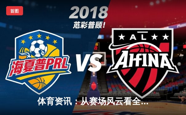 体育资讯：从赛场风云看全民健身潮与产业变革