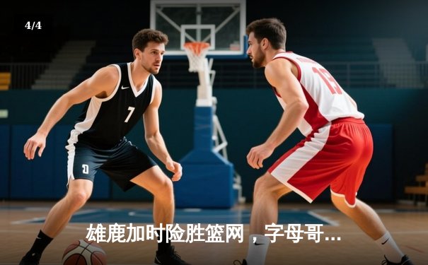 雄鹿加时险胜篮网，字母哥豪取42分15篮板率队完成18分逆转 - 4