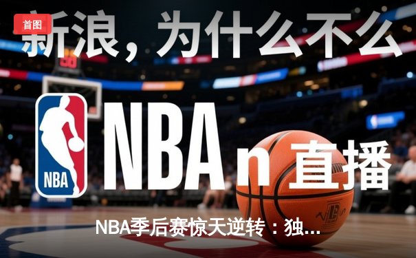 NBA季后赛惊天逆转：独行侠加时险胜雷霆，东契奇三双率队夺赛点