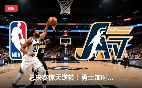 总决赛惊天逆转！勇士加时险胜凯尔特人，库里43分创纪录